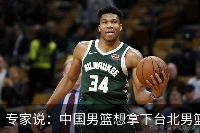 专家说：中国男篮想拿下台北男篮要做到4点，少一点都容易翻车