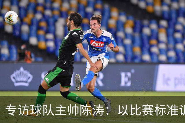 专访球队主帅陈涛：以比赛标准训练，用拼搏回馈球迷