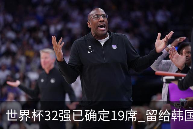 世界杯32强已确定19席 留给韩国队的可能性不多了