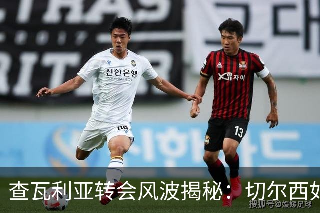 查瓦利亚转会风波揭秘：切尔西如何看中这位西甲明星的潜力？