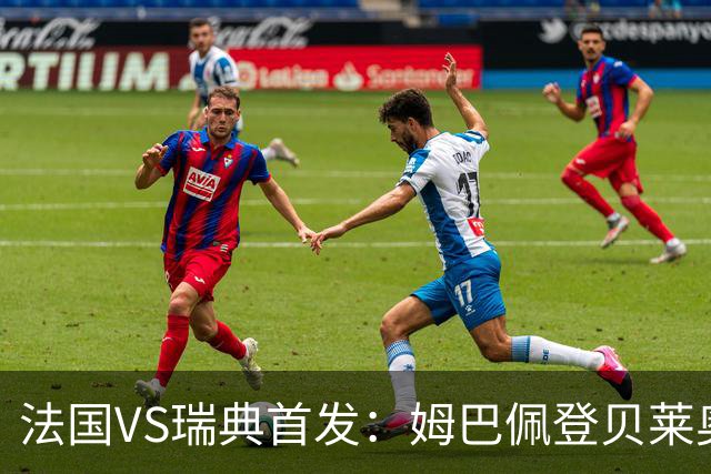 法国VS瑞典首发：姆巴佩登贝莱奥利塞 伊萨克约克雷斯