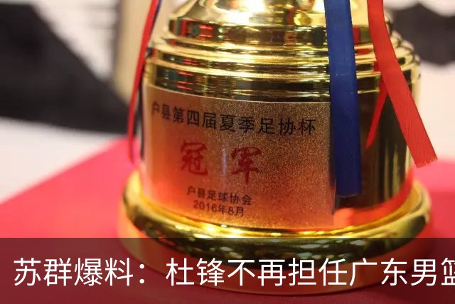 苏群爆料：杜锋不再担任广东男篮主帅，并且说出一个充分的理由