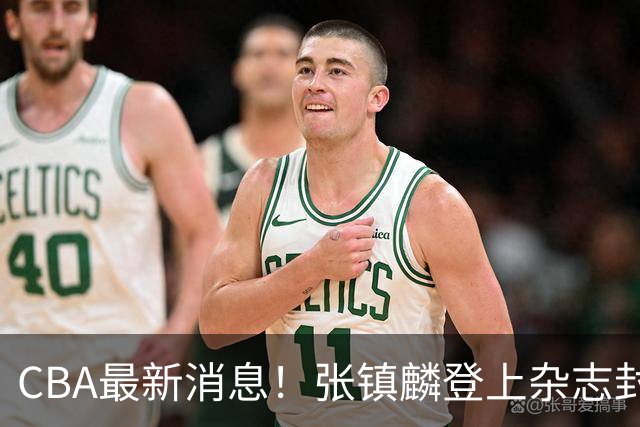 CBA最新消息！张镇麟登上杂志封面，山东欲内外线补强，广厦续约两大锋线